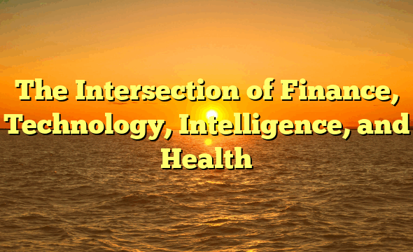 The Intersection of Finance, Technology, Intelligence, and Health