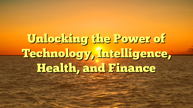Unlocking the Power of Technology, Intelligence, Health, and Finance