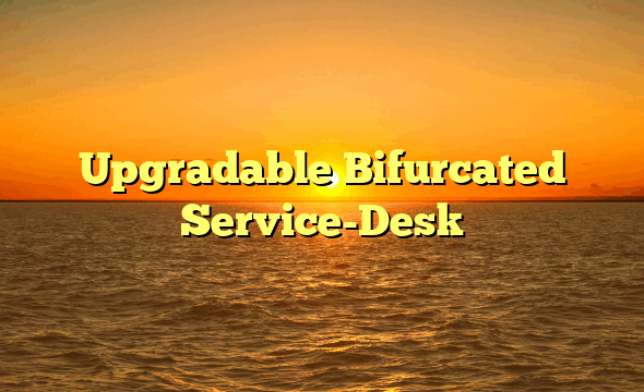 Upgradable Bifurcated Service-Desk