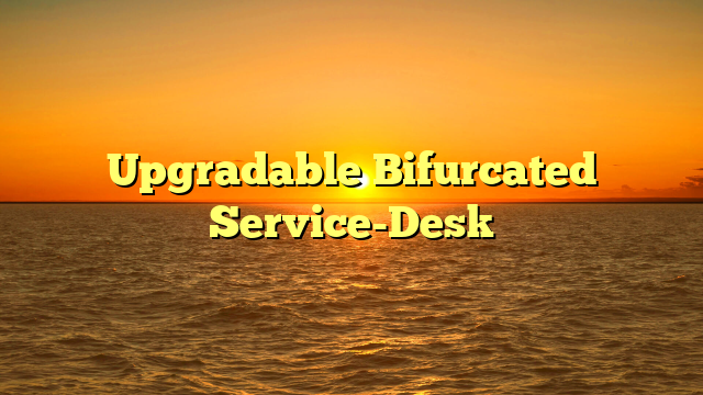 Upgradable Bifurcated Service-Desk