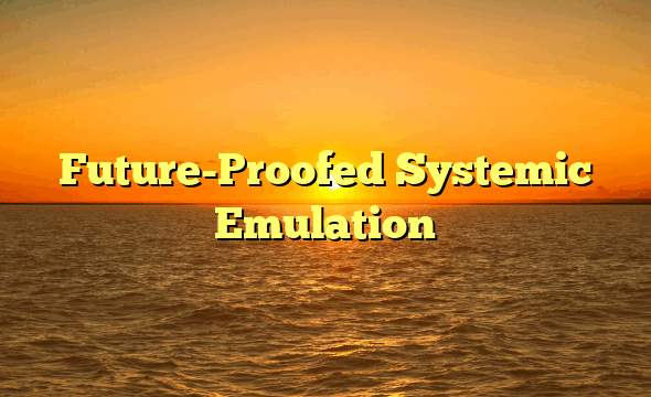 Future-Proofed Systemic Emulation