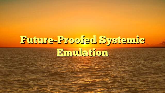 Future-Proofed Systemic Emulation