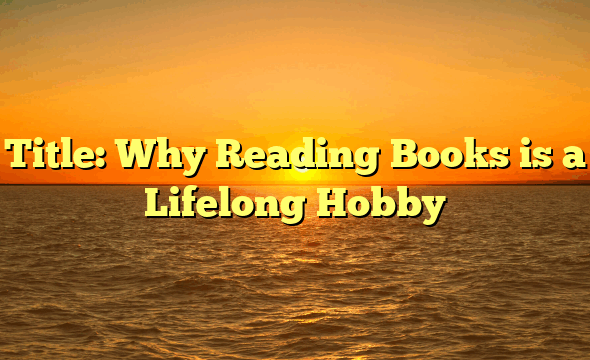 Title: Why Reading Books is a Lifelong Hobby