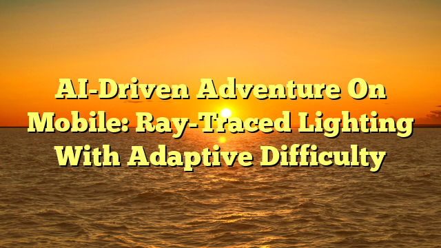 AI-Driven Adventure On Mobile: Ray-Traced Lighting With Adaptive Difficulty