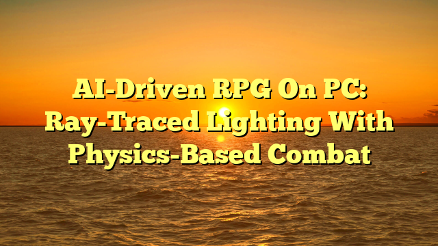 AI-Driven RPG On PC: Ray-Traced Lighting With Physics-Based Combat
