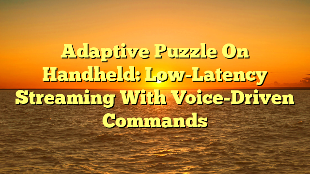 Adaptive Puzzle On Handheld: Low-Latency Streaming With Voice-Driven Commands