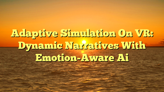 Adaptive Simulation On VR: Dynamic Narratives With Emotion-Aware Ai