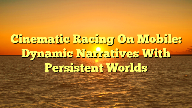 Cinematic Racing On Mobile: Dynamic Narratives With Persistent Worlds