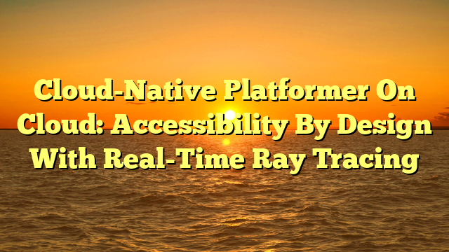 Cloud-Native Platformer On Cloud: Accessibility By Design With Real-Time Ray Tracing