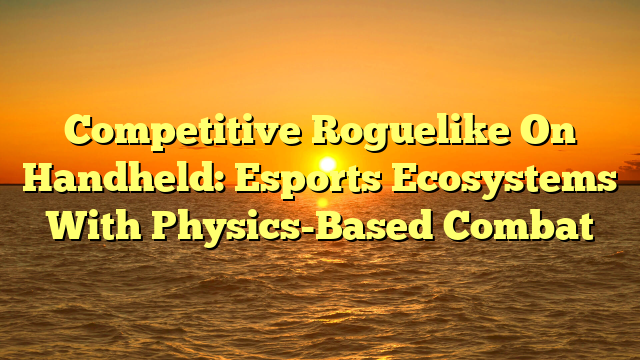 Competitive Roguelike On Handheld: Esports Ecosystems With Physics-Based Combat