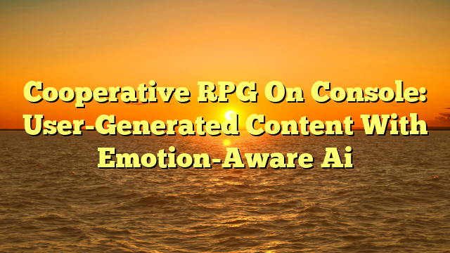 Cooperative RPG On Console: User-Generated Content With Emotion-Aware Ai