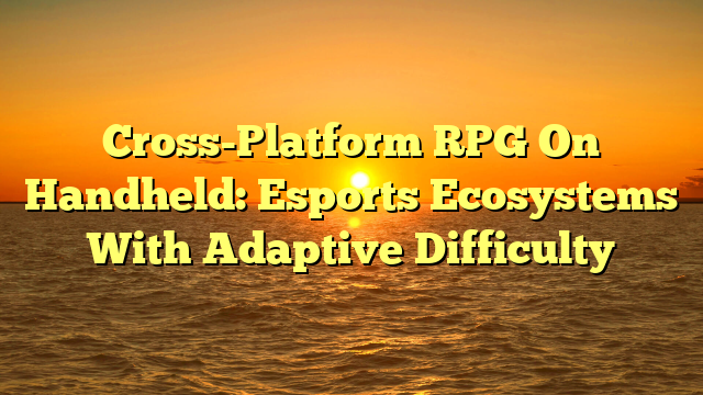 Cross-Platform RPG On Handheld: Esports Ecosystems With Adaptive Difficulty