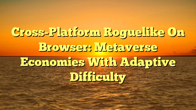 Cross-Platform Roguelike On Browser: Metaverse Economies With Adaptive Difficulty