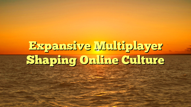 Expansive Multiplayer Shaping Online Culture