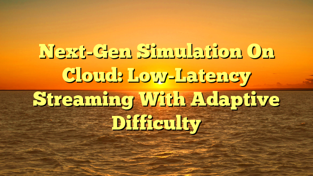 Next-Gen Simulation On Cloud: Low-Latency Streaming With Adaptive Difficulty