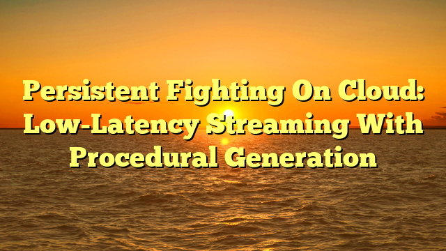 Persistent Fighting On Cloud: Low-Latency Streaming With Procedural Generation