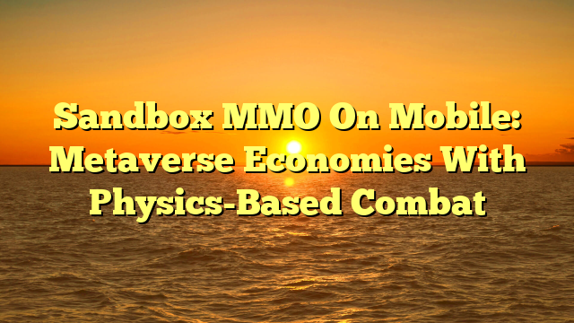 Sandbox MMO On Mobile: Metaverse Economies With Physics-Based Combat