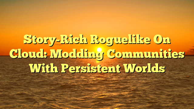 Story-Rich Roguelike On Cloud: Modding Communities With Persistent Worlds