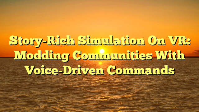 Story-Rich Simulation On VR: Modding Communities With Voice-Driven Commands