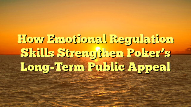 How Emotional Regulation Skills Strengthen Poker’s Long-Term Public Appeal