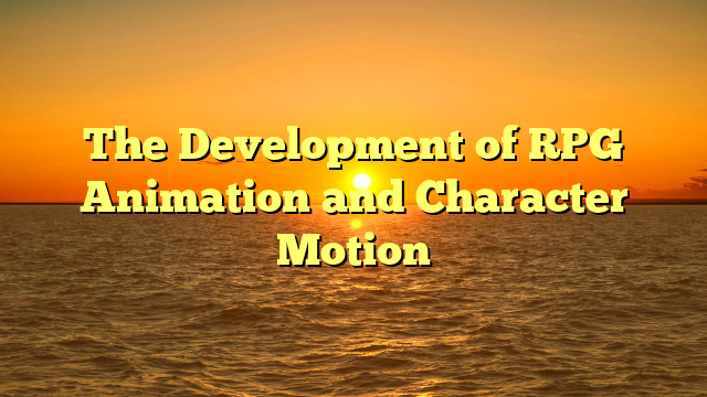 The Development of RPG Animation and Character Motion
