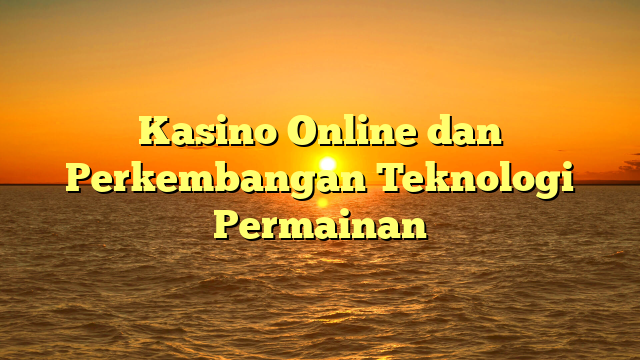 Kasino Online dan Perkembangan Teknologi Permainan