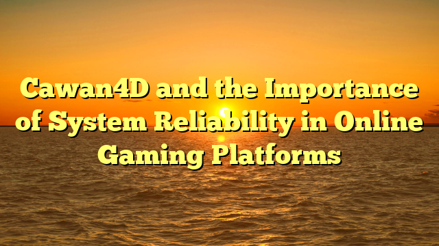 Cawan4D and the Importance of System Reliability in Online Gaming Platforms