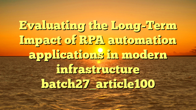 Evaluating the Long-Term Impact of RPA automation applications in modern infrastructure batch27_article100
