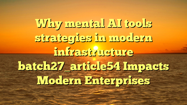Why mental AI tools strategies in modern infrastructure batch27_article54 Impacts Modern Enterprises