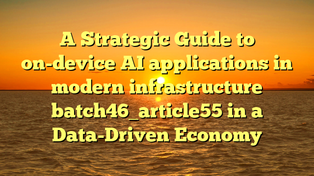 A Strategic Guide to on-device AI applications in modern infrastructure batch46_article55 in a Data-Driven Economy