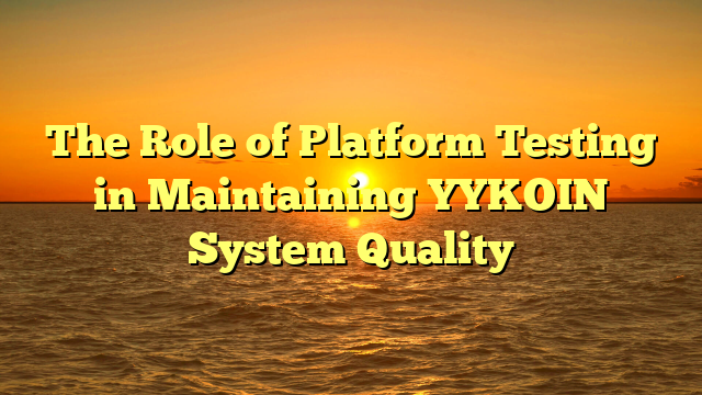 The Role of Platform Testing in Maintaining YYKOIN System Quality