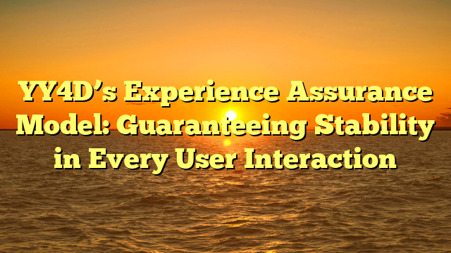 YY4D’s Experience Assurance Model: Guaranteeing Stability in Every User Interaction