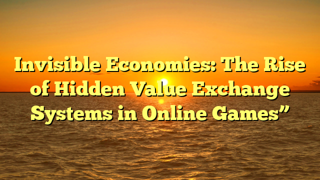 Invisible Economies: The Rise of Hidden Value Exchange Systems in Online Games”