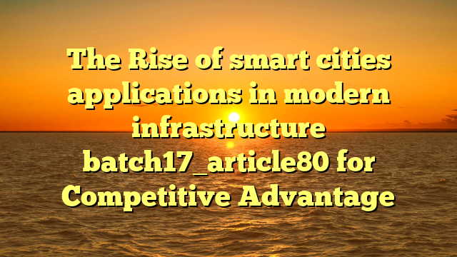 The Rise of smart cities applications in modern infrastructure batch17_article80 for Competitive Advantage