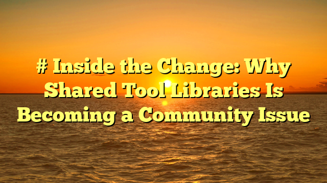 # Inside the Change: Why Shared Tool Libraries Is Becoming a Community Issue