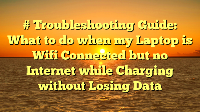 # Troubleshooting Guide: What to do when my Laptop is Wifi Connected but no Internet while Charging without Losing Data
